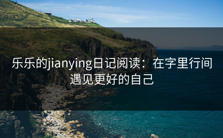 乐乐的jianying日记阅读：在字里行间遇见更好的自己