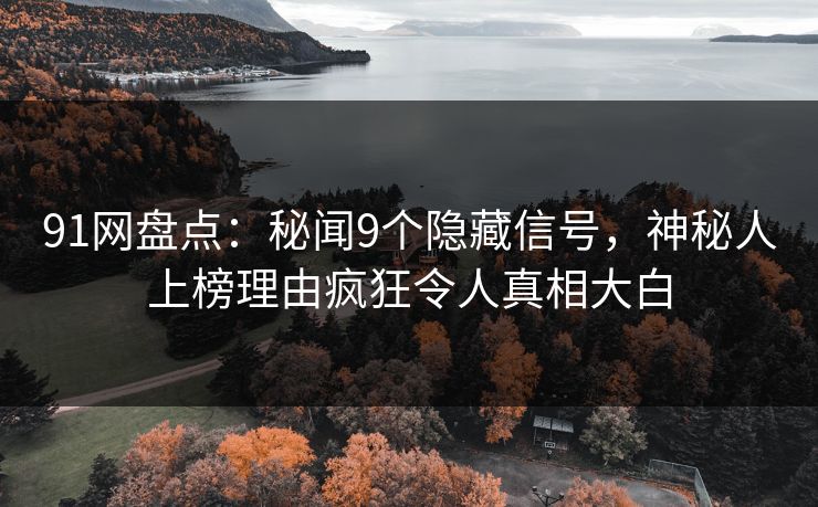 91网盘点：秘闻9个隐藏信号，神秘人上榜理由疯狂令人真相大白