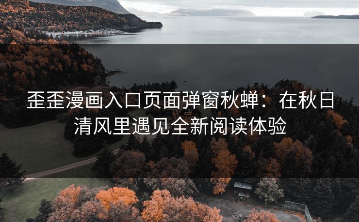 歪歪漫画入口页面弹窗秋蝉：在秋日清风里遇见全新阅读体验