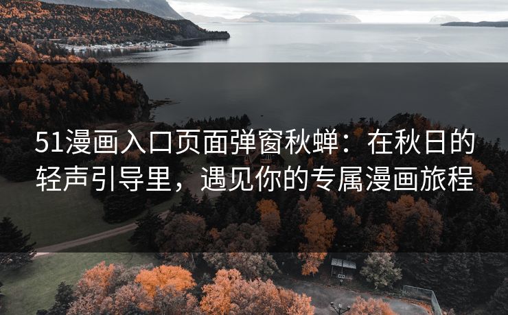 51漫画入口页面弹窗秋蝉：在秋日的轻声引导里，遇见你的专属漫画旅程