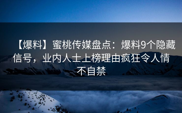 【爆料】蜜桃传媒盘点：爆料9个隐藏信号，业内人士上榜理由疯狂令人情不自禁