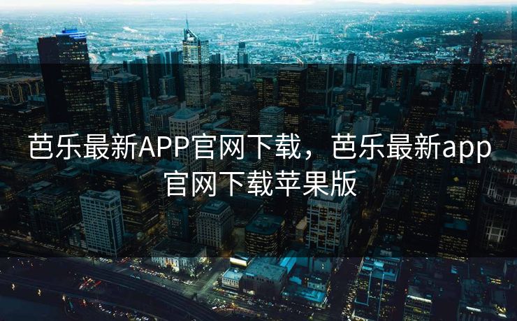 芭乐最新APP官网下载，芭乐最新app官网下载苹果版