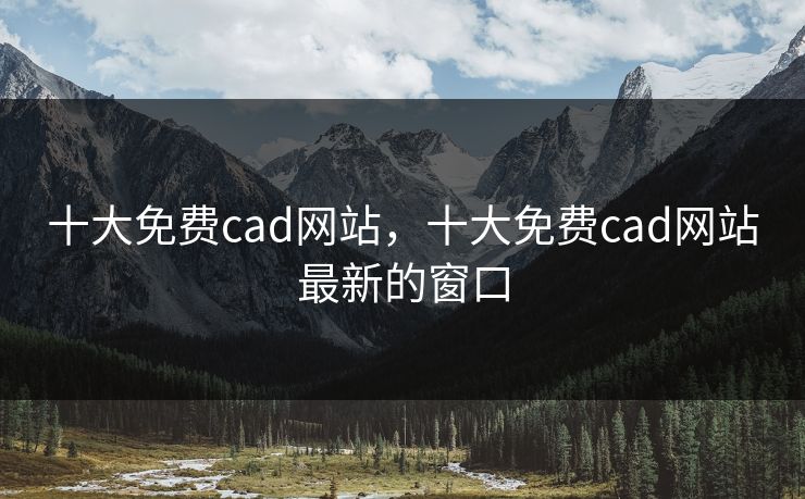 十大免费cad网站，十大免费cad网站最新的窗口