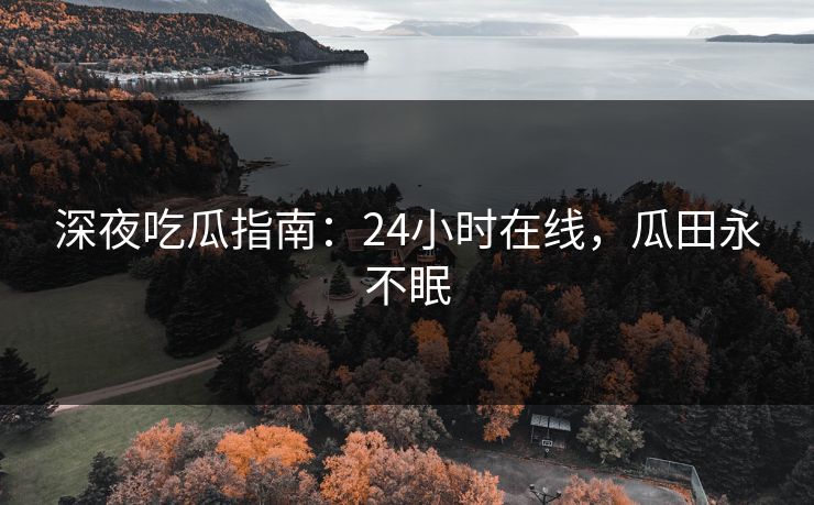 深夜吃瓜指南：24小时在线，瓜田永不眠
